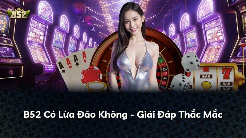 B52 Có Lừa Đảo Không - Giải Đáp Thắc Mắc