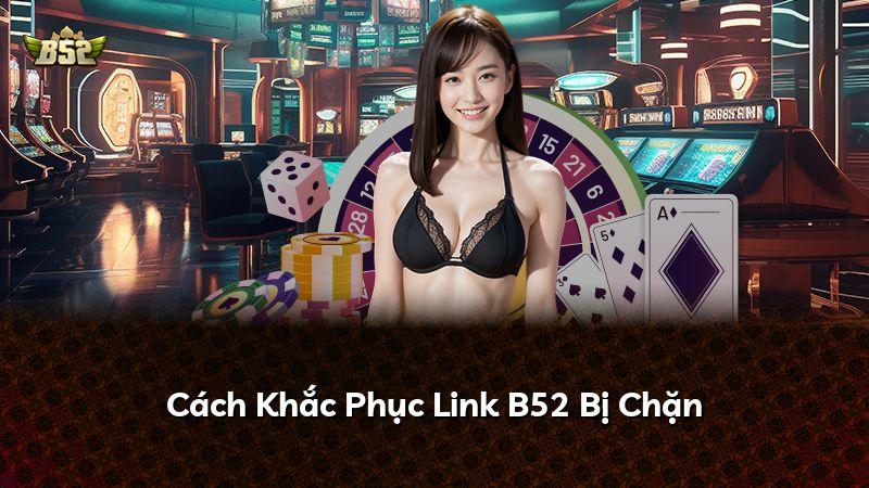 Cách Khắc Phục Link B52 Bị Chặn