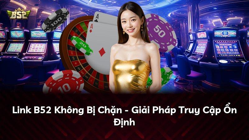 Link B52 Không Bị Chặn - Giải Pháp Truy Cập Ổn Định