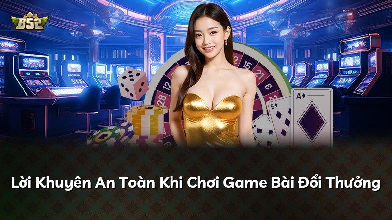 Lời Khuyên An Toàn Khi Chơi Game Bài Đổi Thưởng