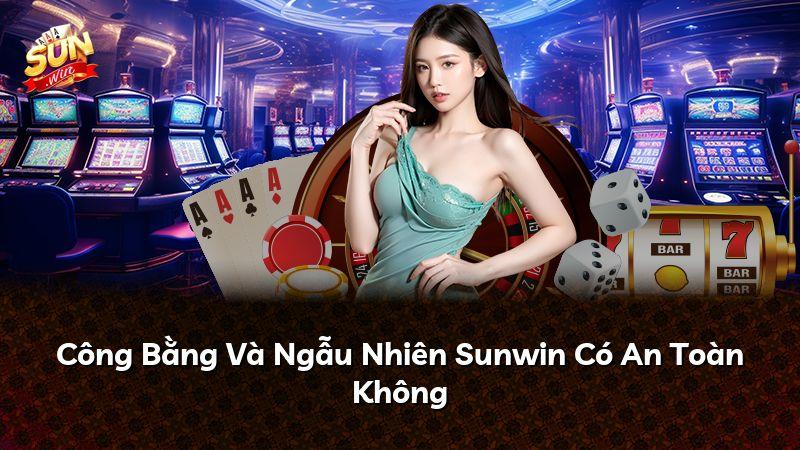 Công Bằng Và Ngẫu Nhiên Sunwin Có An Toàn Không
