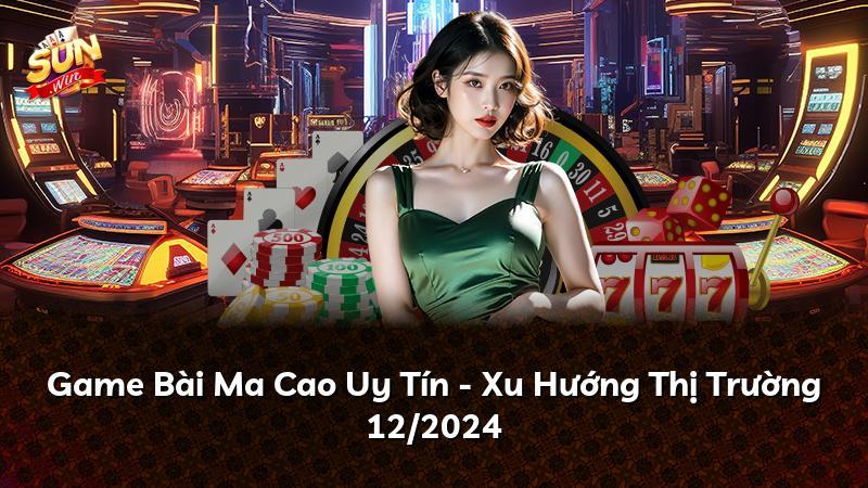 Game Bài Ma Cao Uy Tín - Xu Hướng Thị Trường 12/2024