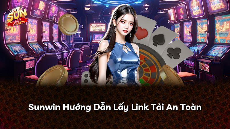 Sunwin Hướng Dẫn Lấy Link Tải An Toàn